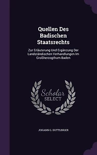 Quellen Des Badischen Staatsrechts: Zur Erläuterung Und Ergänzung Der Landständischen Verhandlungen Im Großherzogthum Baden