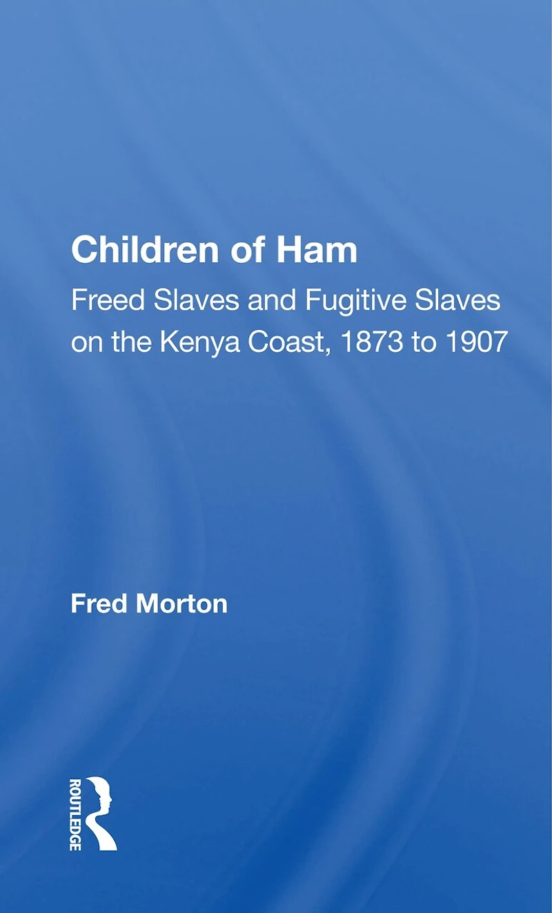 Children Of Ham: Freed Slaves And Fugitive On The Kenya Coast, 1873 To 1907