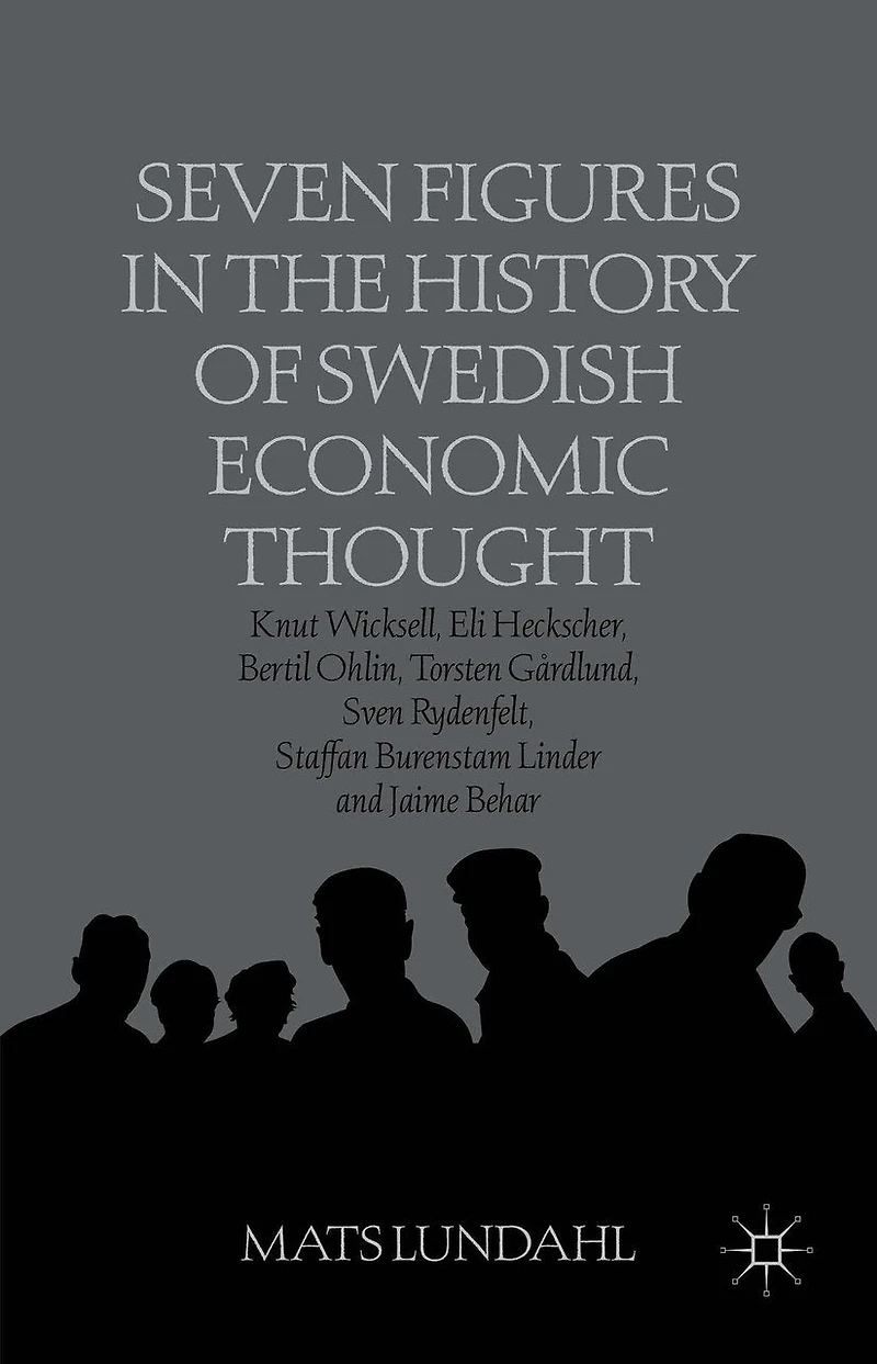 Seven Figures the History of Swedish Economic Thought: Knut Wicksell, Eli Heckscher, Bertil Ohlin, Torsten Gardlund, Sven Rydenfelt, Staffan Burenstam Linder and Jaime Behar