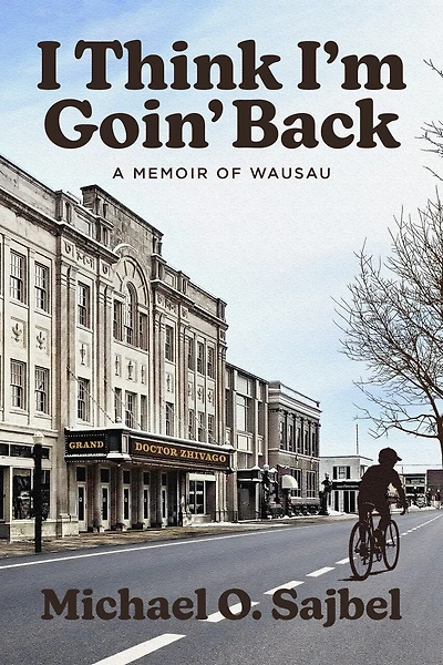 I Think I'm Goin' Back: A Memoir of Wausau