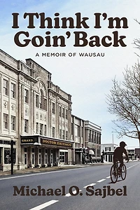 I Think I'm Goin' Back: A Memoir of Wausau