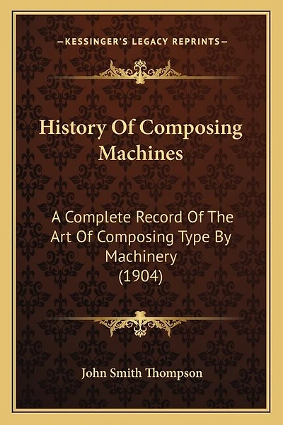 History Of Composing Machines: A Complete Record Of The Art Of Composing Type By Machinery (1904)