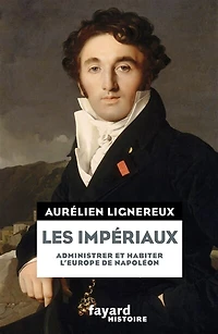 Les impériaux: administrer et habiter l'Europe de Napoléon