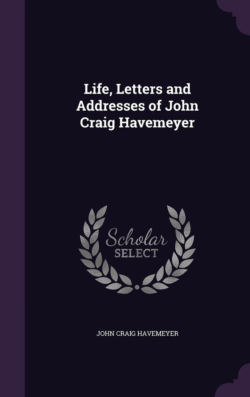 Life, Letters and Addresses of John Craig Havemeyer (Classic Reprint)