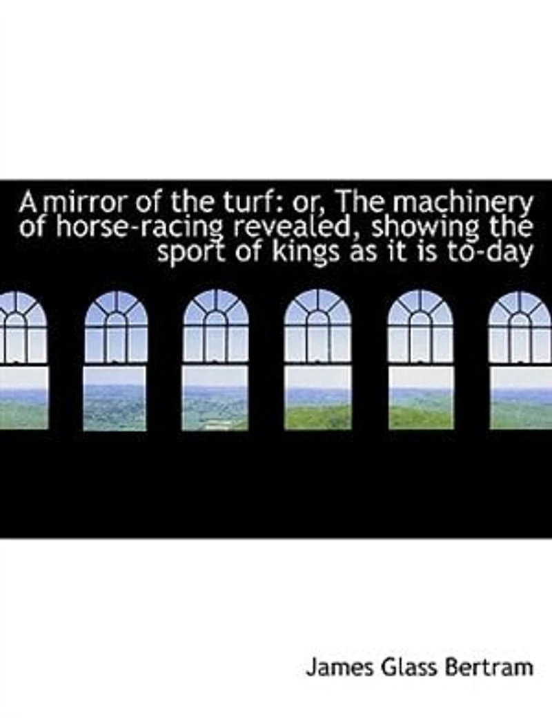 A Mirror Of The Turf: Or, Machinery Horse-racing Revealed, Showing Sport Kings As It Is To-day