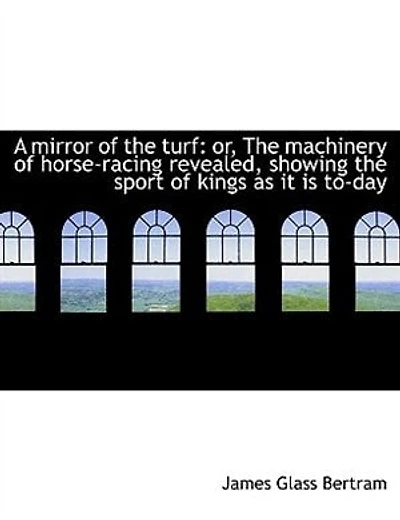 A Mirror Of The Turf: Or, Machinery Horse-racing Revealed, Showing Sport Kings As It Is To-day