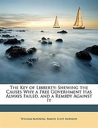The Key Of Libberty: Shewing The Causes Why A Free Government Has Always Failed, And A Remidy Against It