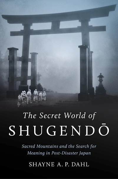 the Secret World of Shugendō: Sacred Mountains and Search for Meaning Post-Disaster Japan
