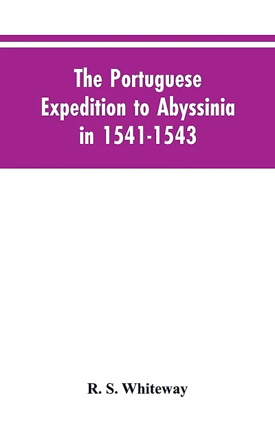 The Portuguese Expedition To Abyssinia In 1541-1543, A Narrated By Castanhoso, " With Some Contemporary Letters, The Short Account Of Bermudez, And Certain Extracts From Correa.