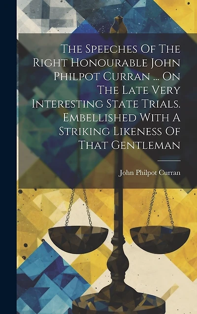 The Speeches Of The Right Honourable John Philpot Curran ... On The Late Very Interesting State Trials. Embellished With A Striking Likeness Of That Gentleman