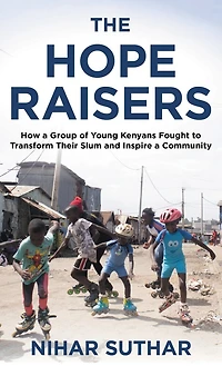The Hope Raisers: How a Group of Young Kenyans Fought to Transform Their Slum and Inspire Community