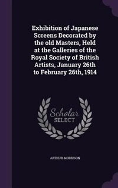 Exhibition of Japanese Screens Decorated by the Old Masters: Held at Galleries Royal Society British Artists, January 26Th to February 26Th, 1914