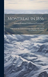 Montreal in 1856: A Sketch for the Celebration of the Opening of the Grand Trunk Railway of Canada