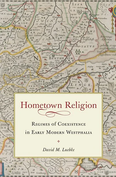 Hometown Religion: Regimes Of Coexistence In Early Modern Westphalia