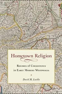 Hometown Religion: Regimes Of Coexistence In Early Modern Westphalia