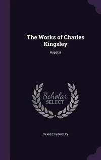 The Works of Charles Kingsley: Hypatia