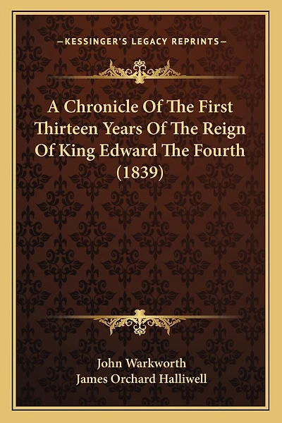 A Chronicle Of The First Thirteen Years Of The Reign Of King Edward The Fourth (1839)