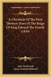 A Chronicle Of The First Thirteen Years Of The Reign Of King Edward The Fourth (1839)