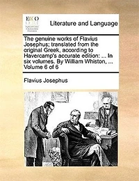 the Genuine Works of Flavius Josephus; Translated by William Whiston, A. M, Vol. 6 6: Containing Three Books Jewish War, &C. &C (Classic Reprint)