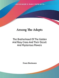 Among The Adepts: Brotherhood Of Golden And Rosy Cross Their Occult Mysterious Powers