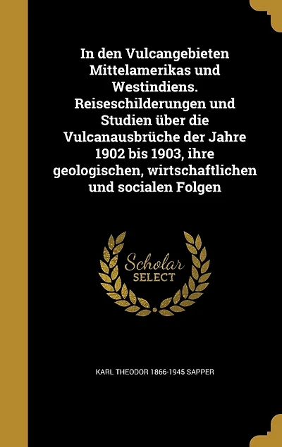 den Vulcangebieten Mittelamerikas und Westindiens: Reiseschilderungen Studien Über die Vulcanausbrüche der Jahre 1902 bis 1903, Ihre Geologischen,