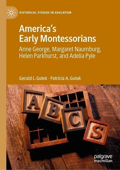 America's Early Montessorians: Anne George, Margaret Naumburg, Helen Parkhurst And Adelia Pyle