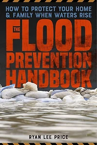 The Flood Prevention Handbook: How to Protect Your Home and Family When Waters Rise