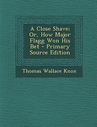 A Close Shave; Or, How Major Flagg Won His Bet - Primary Source Edition