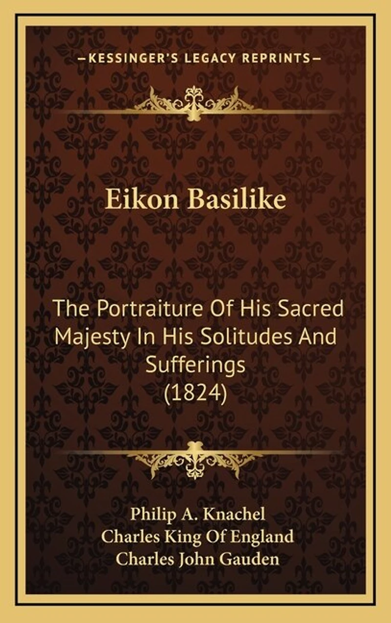 Eikon Basilike: The Portraiture Of His Sacred Majesty In His Solitudes And Sufferings (1824)