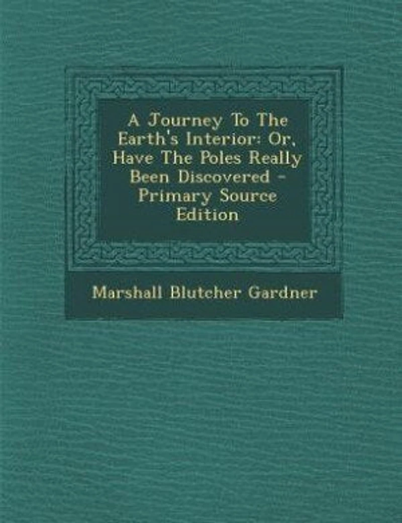 A Journey To The Earth's Interior: Or, Have Poles Really Been Discovered