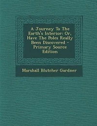 A Journey To The Earth's Interior: Or, Have Poles Really Been Discovered
