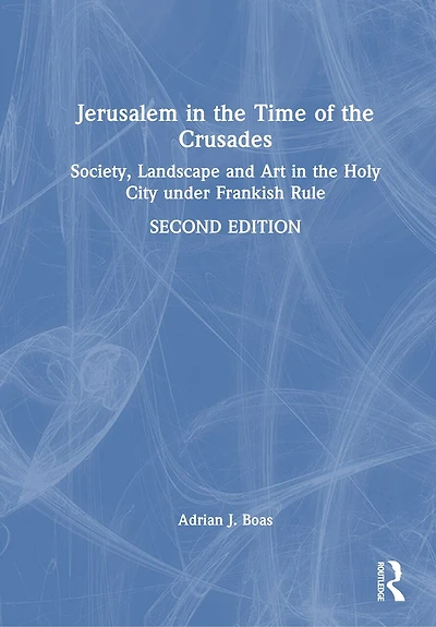 Jerusalem the Time of Crusades: Society, Landscape and Art Holy City under Frankish Rule