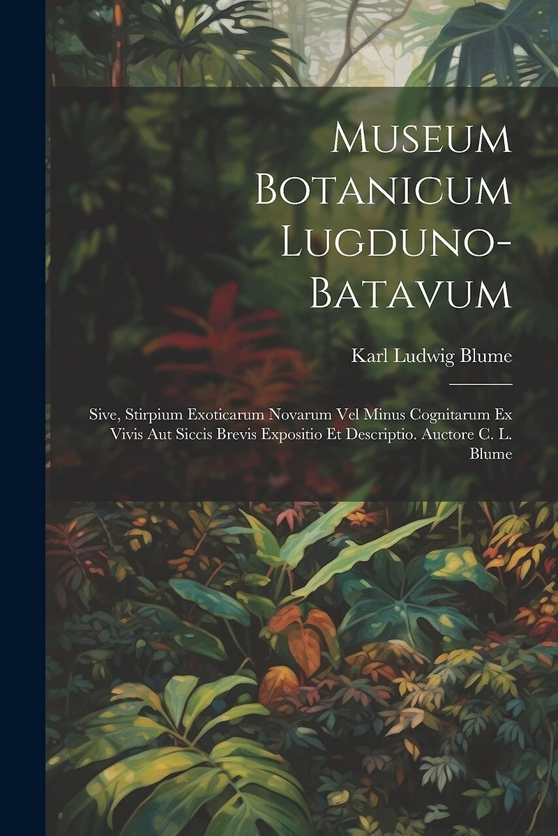 Museum Botanicum Lugduno-Batavum; Sive, Stirpium Exoticarum Novarum vel Minus Cognitarum ex Vivis aut Siccis Brevis Expositio et Descriptio. Auctore C. L. Blume