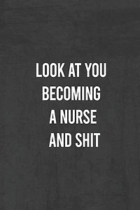 Look at You Becoming a Nurse and Shit: Nurse Gifts For Women And Men, Gifts For Nurses Graduation (Doctors or Nurse Practitioner Funny Gift ideas )