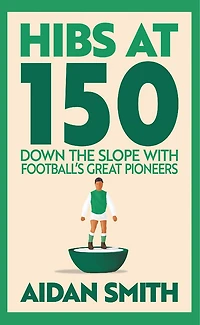 Hibs at 150: Down the Slope with Football's Great Pioneers