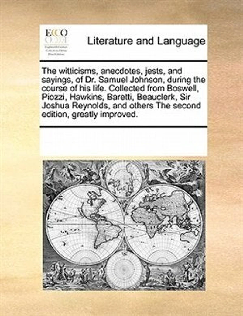 The Witticisms, Anecdotes, Jests, and Sayings, of Dr. Samuel Johnson, During Course his Life. Collected From Boswell, Piozzi, Hawkins, Baretti, Beauclerk, Sir Joshua Reynolds, Others Second Edition, Greatly Improved