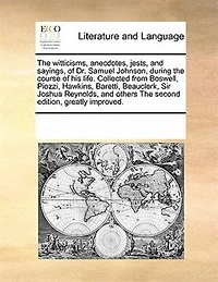 The Witticisms, Anecdotes, Jests, and Sayings, of Dr. Samuel Johnson, During Course his Life. Collected From Boswell, Piozzi, Hawkins, Baretti, Beauclerk, Sir Joshua Reynolds, Others Second Edition, Greatly Improved