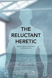 The Reluctant Heretic: Applied Spiritual Philosophy For Everyday Life