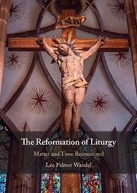 The Reformation of Liturgy: Matter and Time Reconceived