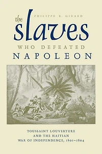 the Slaves Who Defeated Napoléon: Toussaint Louverture and Haitian War of Independence, 1801-1804