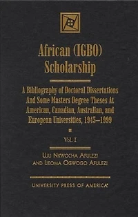 African (IGBO) Scholarship: A Bibliography of Doctoral Dissertations and Some Masters Degree Theses at American, Canadian, Australian, and European Universities, 1945-1999
