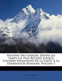 Histoire Des Gaulois: Depuis Les Temps Plus Reculés Jusqu'à L'entière Soumission De La Gaule À Domination Romaine; Volume 3