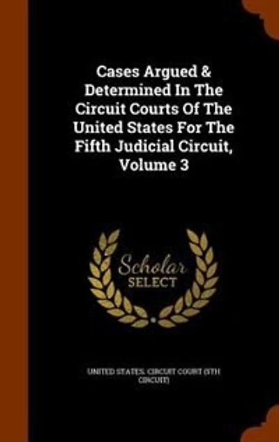 Cases Argued & Determined In The Circuit Courts Of The United States For The Fifth Judicial Circuit, Volume 3