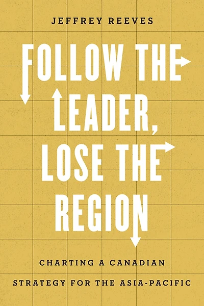 Follow the Leader, Lose Region: Charting a Canadian Strategy for Asia-Pacific