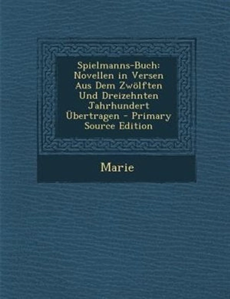 Spielmanns-Buch: Novellen Versen Aus Dem Zwölften Und Dreizehnten Jahrhundert Übertragen