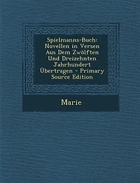 Spielmanns-Buch: Novellen Versen Aus Dem Zwölften Und Dreizehnten Jahrhundert Übertragen