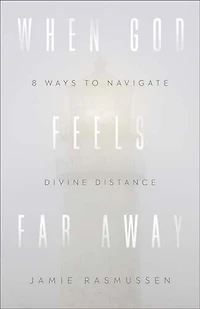 When God Feels Far Away: Eight Ways to Navigate Divine Distance