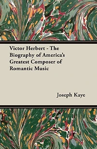 Victor Herbert The Biography Of America S Greatest Composer Romantic Music