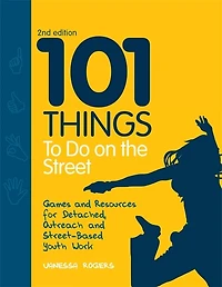 101 Things to Do on the Street: Games And Resources For Detached, Outreach And Street-based Youth Work Second Edition