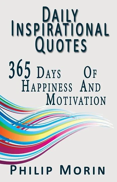 Daily Inspirational Quotes: 365 Quotes Of Life Success Happiness And Motivation For Self Daily Inspiration